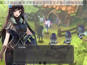 魔女之泉3：探索卡带里亚洞窟的冒险攻略——跨越岩浆难关