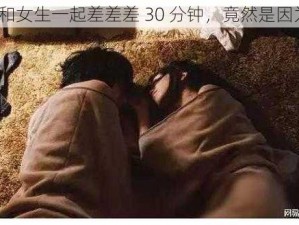 男生和女生一起差差差 30 分钟，竟然是因为......