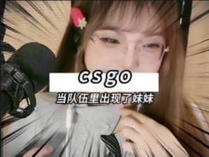 CSGO 暴躁妹妹最新版本极致刺激，超爽体验，火爆热卖中