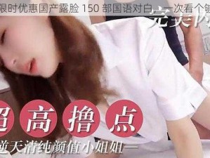 限时优惠国产露脸 150 部国语对白，一次看个够