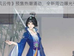 《侠客风云传》预售热潮涌动，全新周边曝光引领江湖新风向