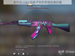 老外玩 csgo 的妹子玩的皮肤枪真好看