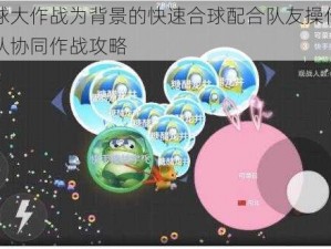 以球球大作战为背景的快速合球配合队友操作详解：团队协同作战攻略