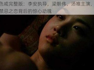 电影色戒完整版：李安执导，梁朝伟、汤唯主演，带你领略禁忌之恋背后的惊心动魄