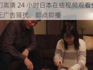 热门高清 24 小时日本在线视频观看免费，无广告骚扰，即点即播