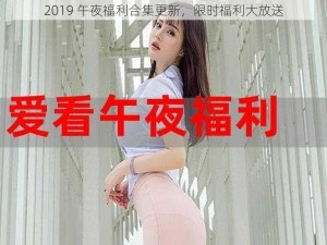 2019 午夜福利合集更新，限时福利大放送