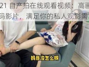 2021 自产拍在线观看视频：高画质无码影片，满足你的私人观影需求