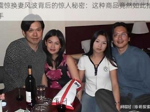 震惊换妻风波背后的惊人秘密：这种商品竟然如此抢手