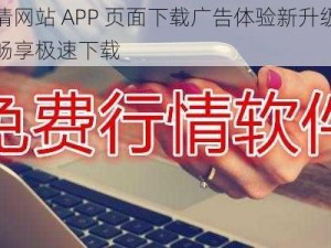 免费行情网站 APP 页面下载广告体验新升级，全新界面，畅享极速下载