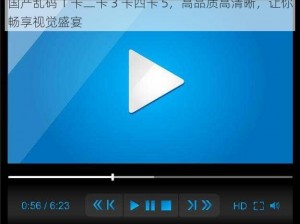 国产乱码 1 卡二卡 3 卡四卡 5，高品质高清晰，让你畅享视觉盛宴