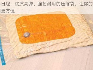 黄色日屁：优质高弹、强韧耐用的压缩袋，让你的衣物收纳更方便