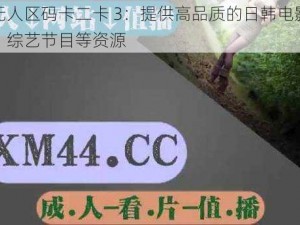 日韩无人区码卡二卡 3：提供高品质的日韩电影、电视剧、综艺节目等资源