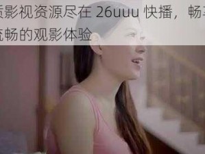 优质影视资源尽在 26uuu 快播，畅享高清流畅的观影体验