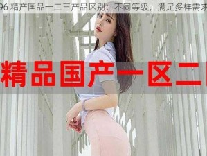 96 精产国品一二三产品区别：不同等级，满足多样需求