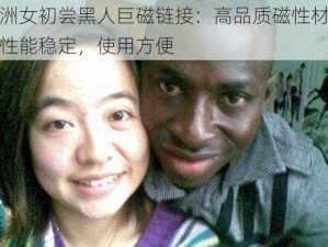 亚洲女初尝黑人巨磁链接：高品质磁性材料，性能稳定，使用方便