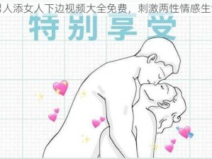 男人添女人下边视频大全免费，刺激两性情感生活