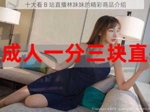 十大看 B 站直播林妹妹的精彩商品介绍