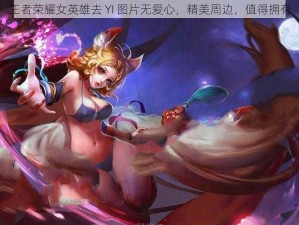 王者荣耀女英雄去 YI 图片无爱心，精美周边，值得拥有