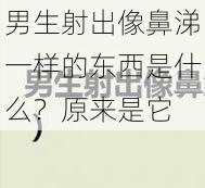 男生射出像鼻涕一样的东西是什么？原来是它