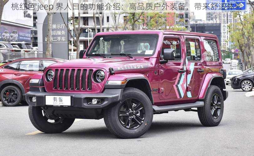 桃红色 jeep 界人口的功能介绍：高品质户外装备，带来舒适体验