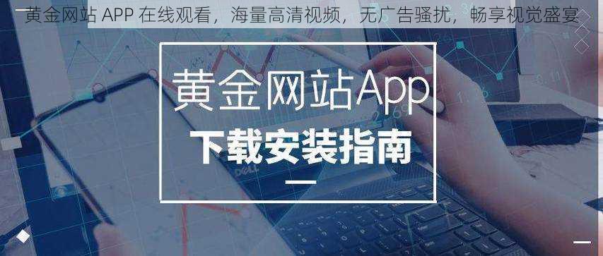 黄金网站 APP 在线观看，海量高清视频，无广告骚扰，畅享视觉盛宴