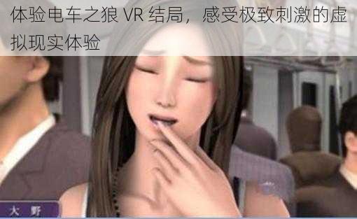 体验电车之狼 VR 结局，感受极致刺激的虚拟现实体验