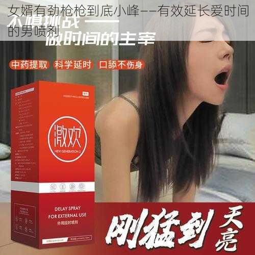 女婿有劲枪枪到底小峰——有效延长爱时间的男喷剂