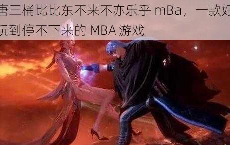 唐三桶比比东不来不亦乐乎 mBa，一款好玩到停不下来的 MBA 游戏