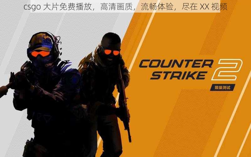 csgo 大片免费播放，高清画质，流畅体验，尽在 XX 视频