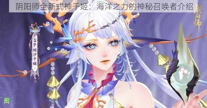 阴阳师全新式神千姬：海洋之力的神秘召唤者介绍