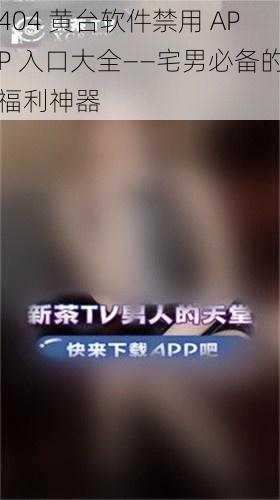 404 黄台软件禁用 APP 入口大全——宅男必备的福利神器