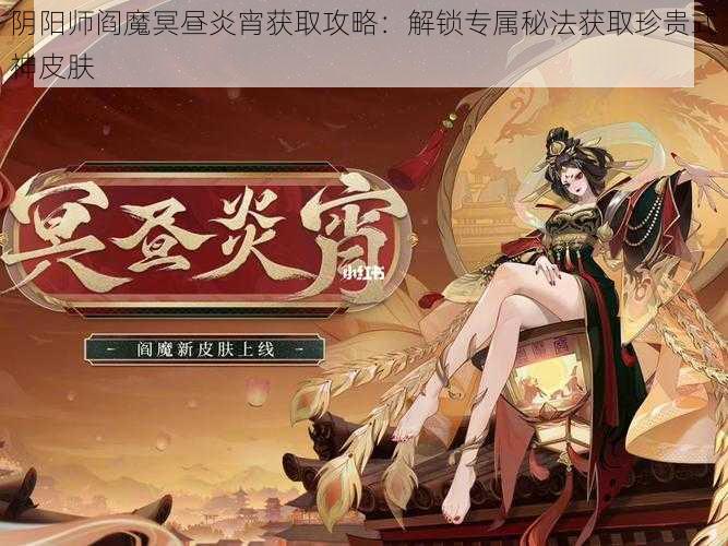 阴阳师阎魔冥昼炎宵获取攻略：解锁专属秘法获取珍贵式神皮肤