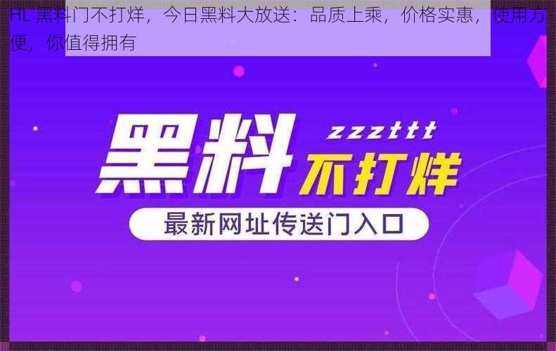 HL 黑料门不打烊，今日黑料大放送：品质上乘，价格实惠，使用方便，你值得拥有