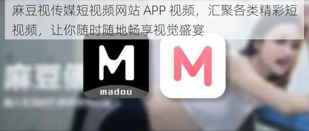 麻豆视传媒短视频网站 APP 视频，汇聚各类精彩短视频，让你随时随地畅享视觉盛宴