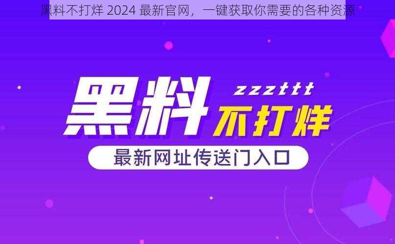 黑料不打烊 2024 最新官网，一键获取你需要的各种资源