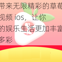 带来无限精彩的草莓视频 ios，让你的娱乐生活更加丰富多彩