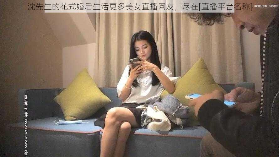 沈先生的花式婚后生活更多美女直播网友，尽在[直播平台名称]