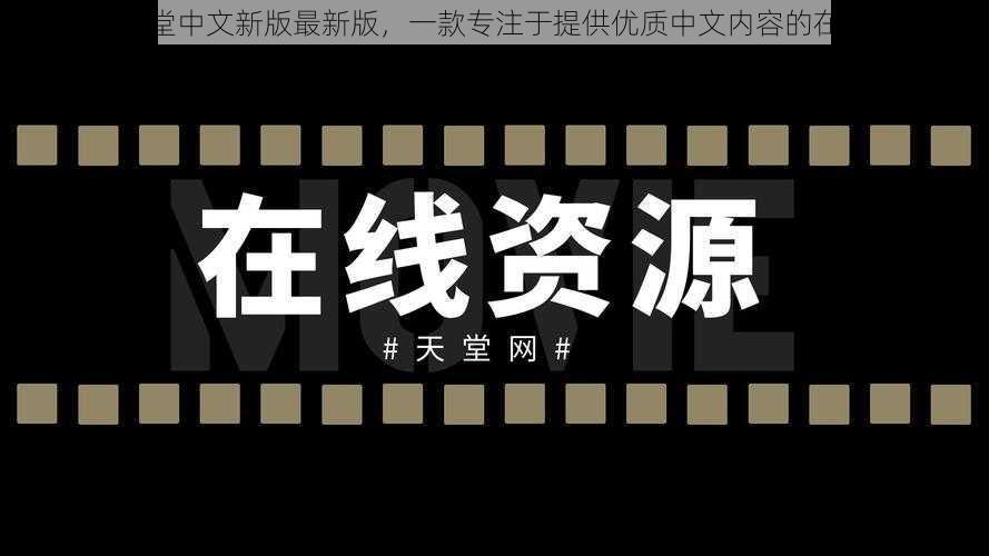 在线天堂中文新版最新版，一款专注于提供优质中文内容的在线平台