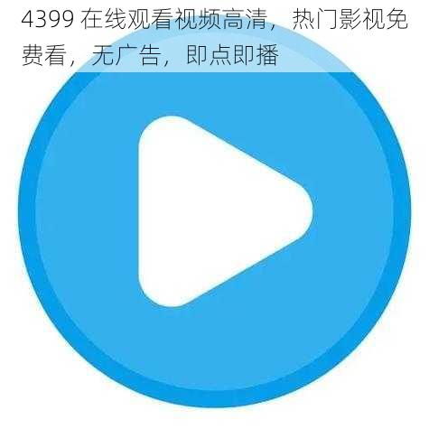 4399 在线观看视频高清，热门影视免费看，无广告，即点即播