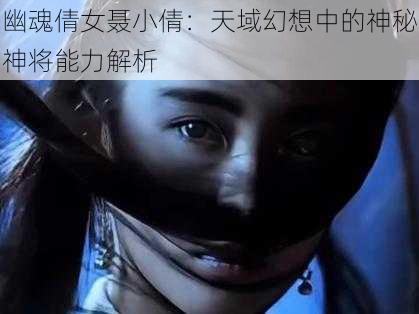 幽魂倩女聂小倩：天域幻想中的神秘神将能力解析