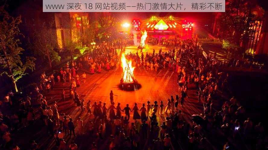 www 深夜 18 网站视频——热门激情大片，精彩不断