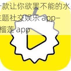 一款让你欲罢不能的水果主题社交娱乐 app——榴莲 app