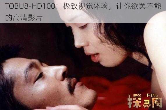 TOBU8-HD100：极致视觉体验，让你欲罢不能的高清影片