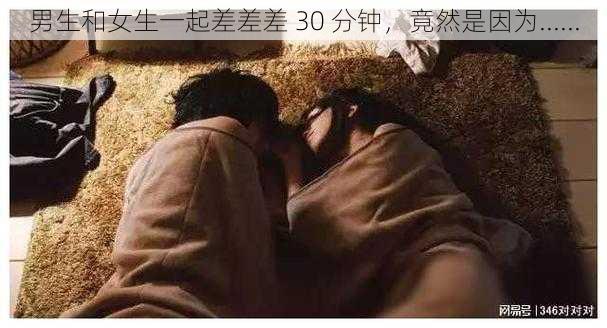 男生和女生一起差差差 30 分钟，竟然是因为......