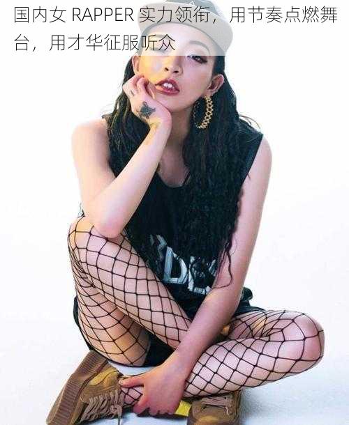 国内女 RAPPER 实力领衔，用节奏点燃舞台，用才华征服听众