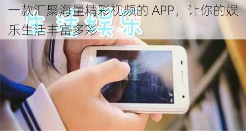 一款汇聚海量精彩视频的 APP，让你的娱乐生活丰富多彩