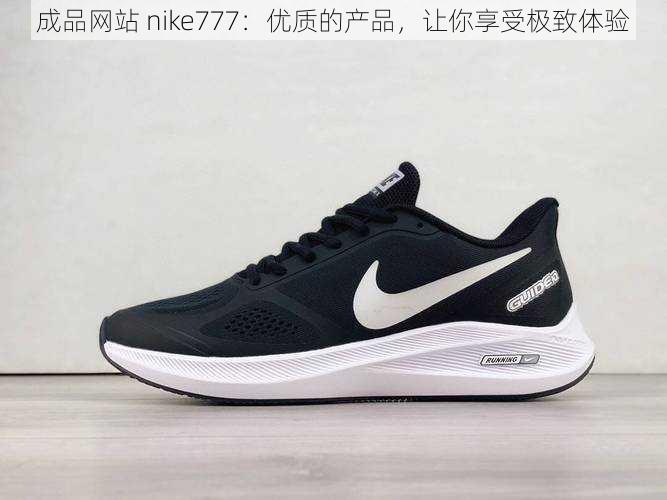 成品网站 nike777：优质的产品，让你享受极致体验