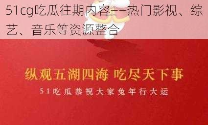 51cg吃瓜往期内容——热门影视、综艺、音乐等资源整合