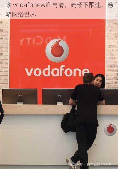 呦 vodafonewifi 高清，流畅不限速，畅游网络世界