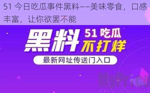 51 今日吃瓜事件黑料——美味零食，口感丰富，让你欲罢不能